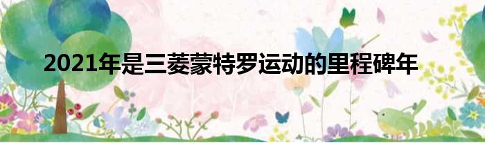 2021年是三菱蒙特罗运动的里程碑年