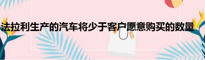 法拉利生产的汽车将少于客户愿意购买的数量