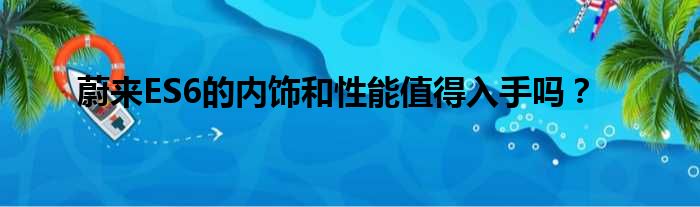 蔚来ES6的内饰和性能值得入手吗？