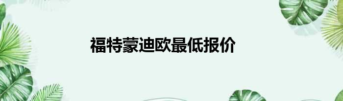 福特蒙迪欧最低报价