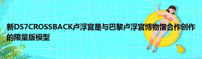 新DS7CROSSBACK卢浮宫是与巴黎卢浮宫博物馆合作创作的限量版模型
