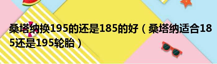 桑塔纳换195的还是185的好（桑塔纳适合185还是195轮胎）