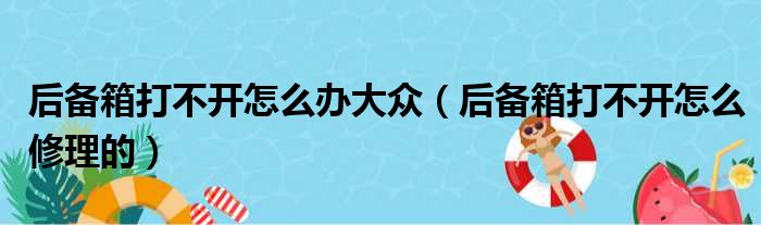 后备箱打不开怎么办大众（后备箱打不开怎么修理的）