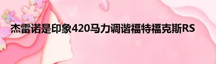 杰雷诺是印象420马力调谐福特福克斯RS