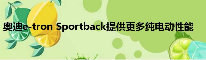 奥迪e-tron Sportback提供更多纯电动性能