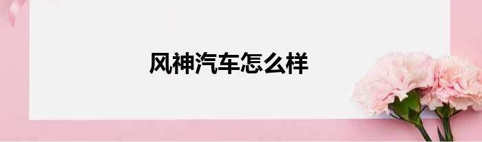 风神汽车怎么样