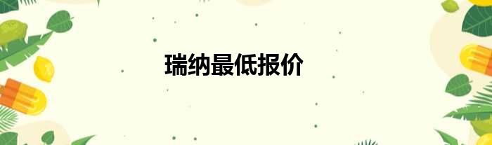 瑞纳最低报价