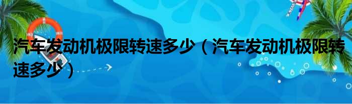 汽车发动机极限转速多少（汽车发动机极限转速多少）