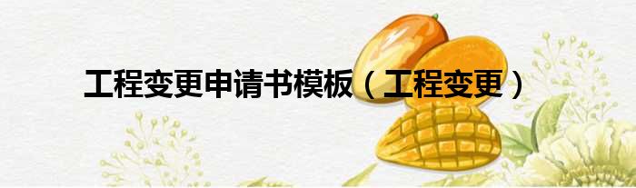 工程变更申请书模板（工程变更）