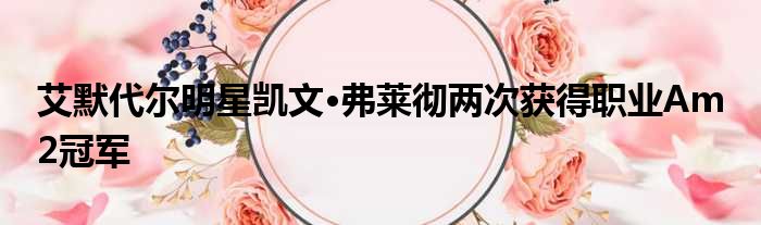 艾默代尔明星凯文·弗莱彻两次获得职业Am 2冠军
