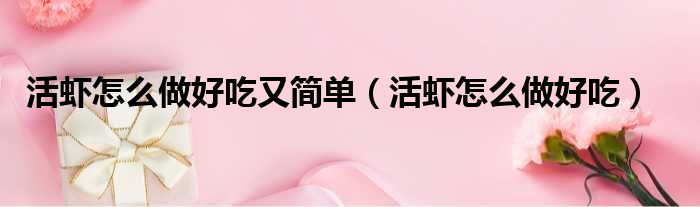 活虾怎么做好吃又简单（活虾怎么做好吃）