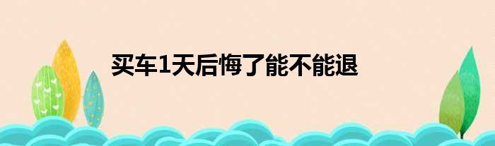 买车1天后悔了能不能退