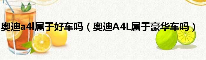 奥迪a4l属于好车吗（奥迪A4L属于豪华车吗）