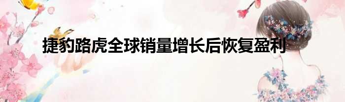 捷豹路虎全球销量增长后恢复盈利