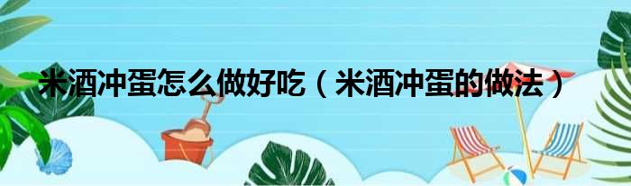 米酒冲蛋怎么做好吃（米酒冲蛋的做法）