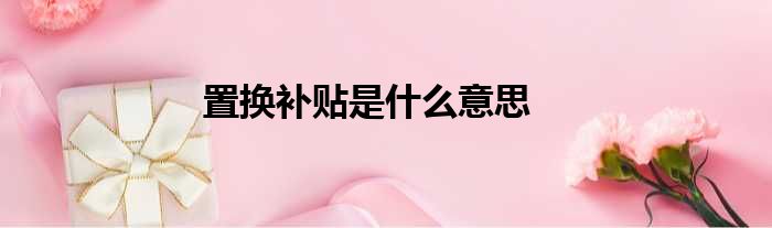 置换补贴是什么意思