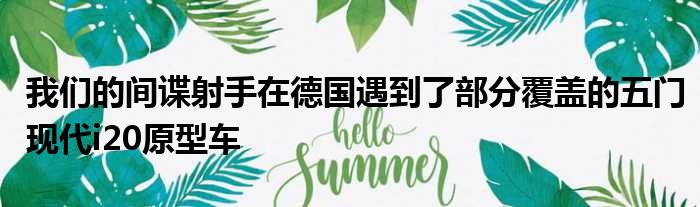 我们的间谍射手在德国遇到了部分覆盖的五门现代i20原型车