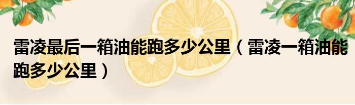 雷凌最后一箱油能跑多少公里（雷凌一箱油能跑多少公里）