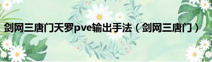 剑网三唐门天罗pve输出手法（剑网三唐门）