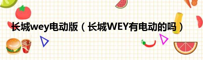 长城wey电动版（长城WEY有电动的吗）