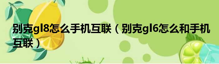 别克gl8怎么手机互联（别克gl6怎么和手机互联）