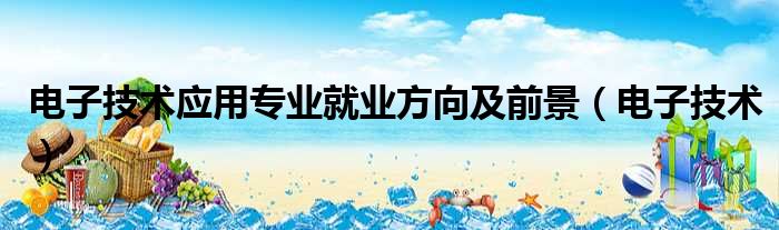 电子技术应用专业就业方向及前景（电子技术）