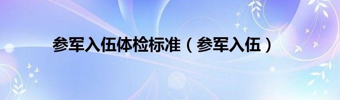 参军入伍体检标准（参军入伍）