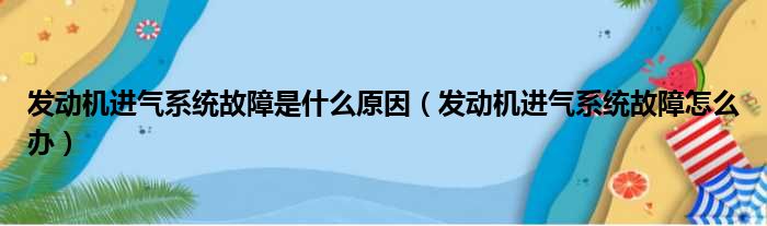 发动机进气系统故障是什么原因（发动机进气系统故障怎么办）