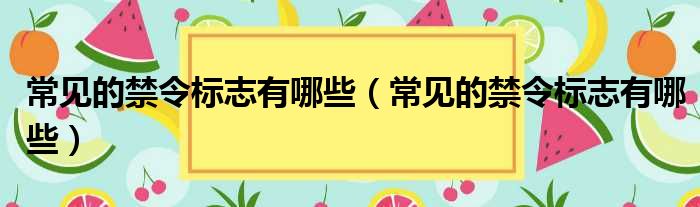 常见的禁令标志有哪些（常见的禁令标志有哪些）
