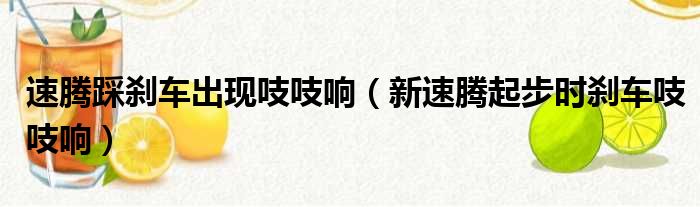 速腾踩刹车出现吱吱响（新速腾起步时刹车吱吱响）