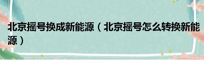 北京摇号换成新能源（北京摇号怎么转换新能源）