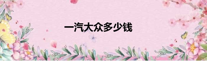 一汽大众多少钱