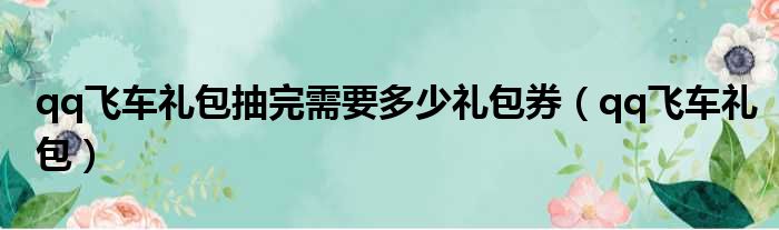 qq飞车礼包抽完需要多少礼包券（qq飞车礼包）