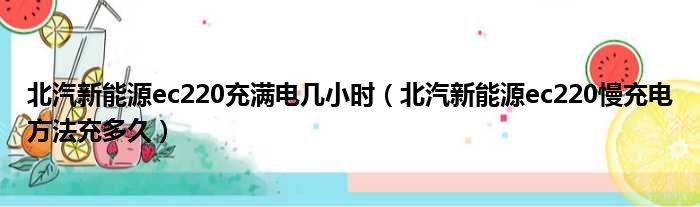 北汽新能源ec220充满电几小时（北汽新能源ec220慢充电方法充多久）