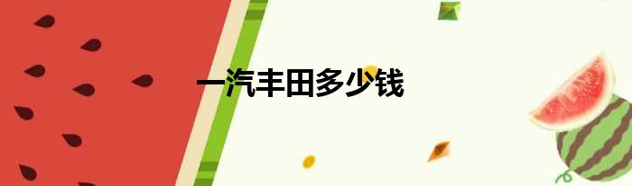 一汽丰田多少钱