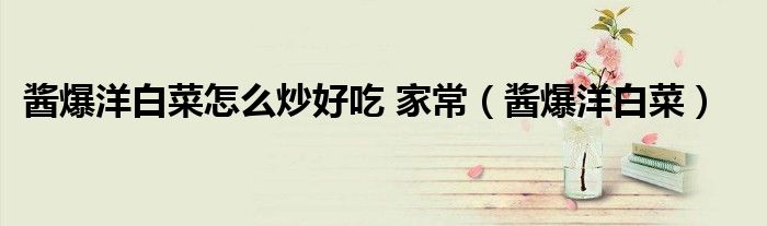 酱爆洋白菜怎么炒好吃 家常（酱爆洋白菜）