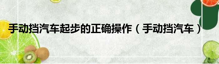 手动挡汽车起步的正确操作（手动挡汽车）