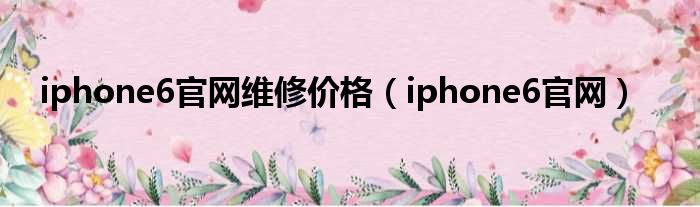 iphone6官网维修价格（iphone6官网）