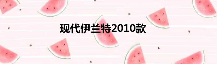 现代伊兰特2010款