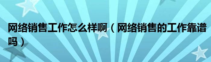 网络销售工作怎么样啊（网络销售的工作靠谱吗）