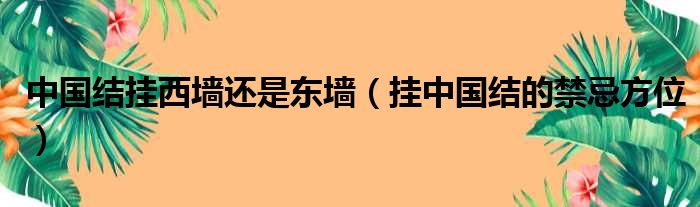 中国结挂西墙还是东墙（挂中国结的禁忌方位）