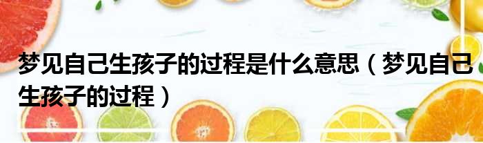 梦见自己生孩子的过程是什么意思（梦见自己生孩子的过程）