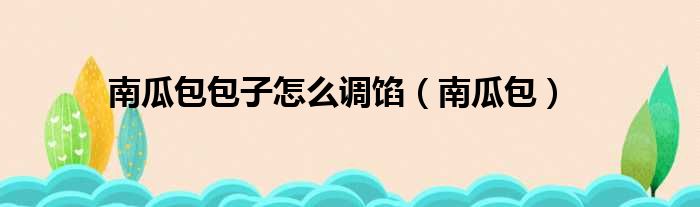 南瓜包包子怎么调馅（南瓜包）