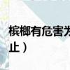 槟榔有危害为啥不禁止（槟榔致癌为什么不禁止）