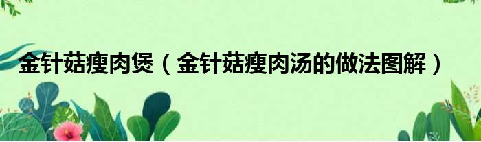 金针菇瘦肉煲（金针菇瘦肉汤的做法图解）