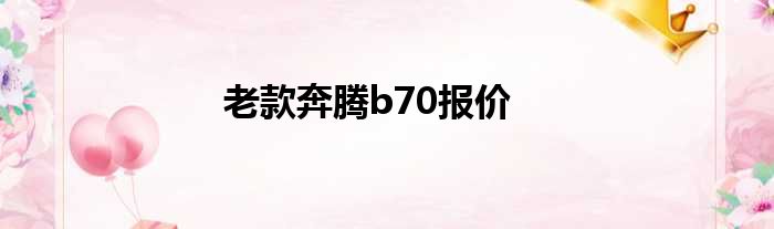 老款奔腾b70报价