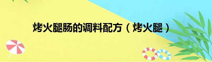 烤火腿肠的调料配方（烤火腿）