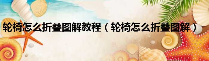 轮椅怎么折叠图解教程（轮椅怎么折叠图解）