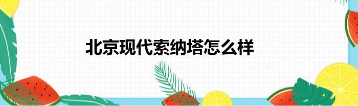 北京现代索纳塔怎么样