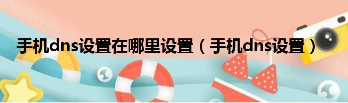 手机dns设置在哪里设置（手机dns设置）